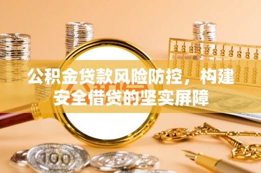 武功公积金贷款风险防控，构建安全借贷的坚实屏障