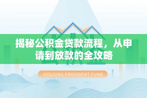 武功揭秘公积金贷款流程，从申请到放款的全攻略