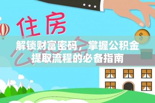 武功解锁财富密码，掌握公积金提取流程的必备指南
