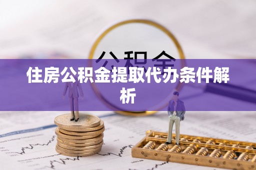 武功住房公积金提取代办条件解析